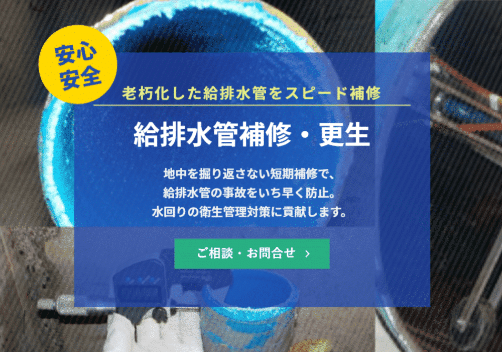 老朽化した給排水管をスピード補修「給排水管補修・更生」の紹介ページです